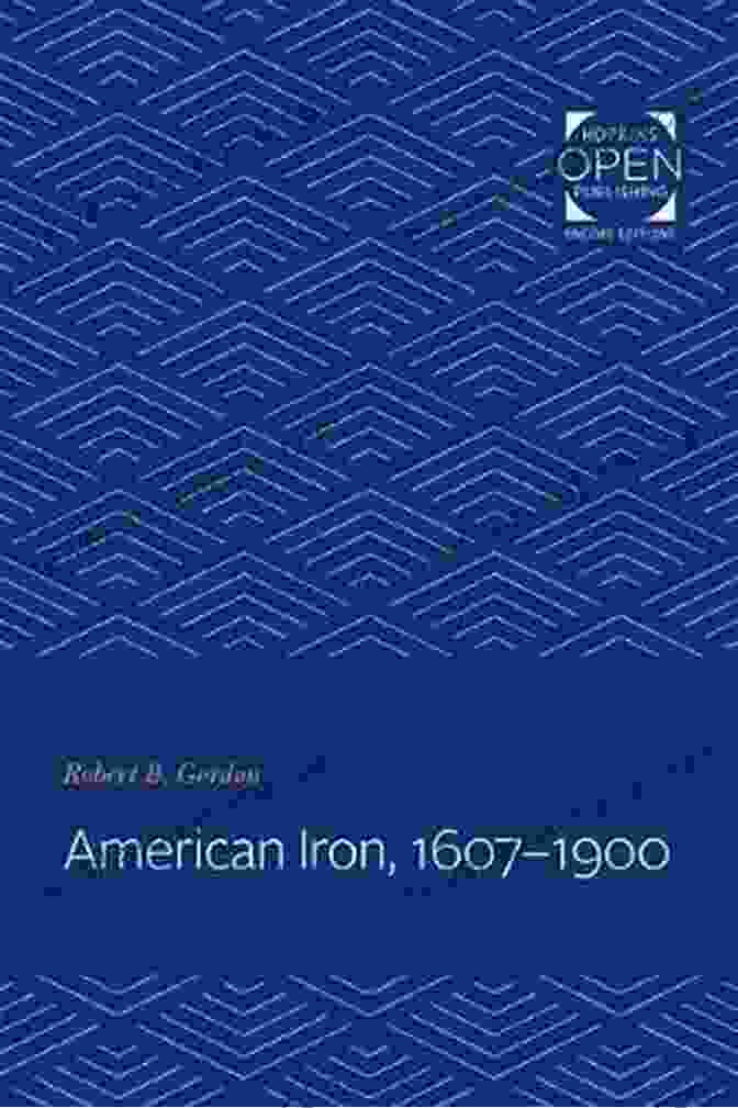 American Iron 1607 1900 Book Cover Featuring A Historical Image Of An Iron Forge In Operation. American Iron 1607 1900 (Johns Hopkins Studies In The History Of Technology 19)