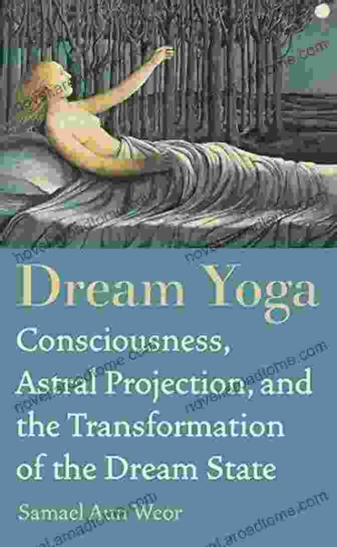 Become Conscious In The World Of Dreams: A Comprehensive Guide To Lucid Dreaming Dream Yoga: Consciousness Astral Projection And The Transformation Of The Dream State: Become Conscious In The World Of Dreams