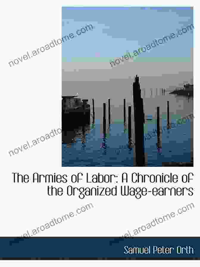 The Armies Of Labor: Chronicle Of The Organized Wage Earners The Armies Of Labor A Chronicle Of The Organized Wage Earners