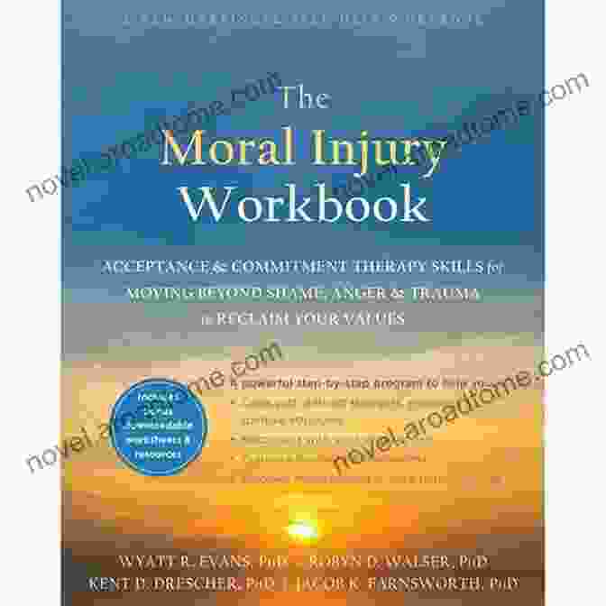 The Moral Injury Workbook The Moral Injury Workbook: Acceptance And Commitment Therapy Skills For Moving Beyond Shame Anger And Trauma To Reclaim Your Values