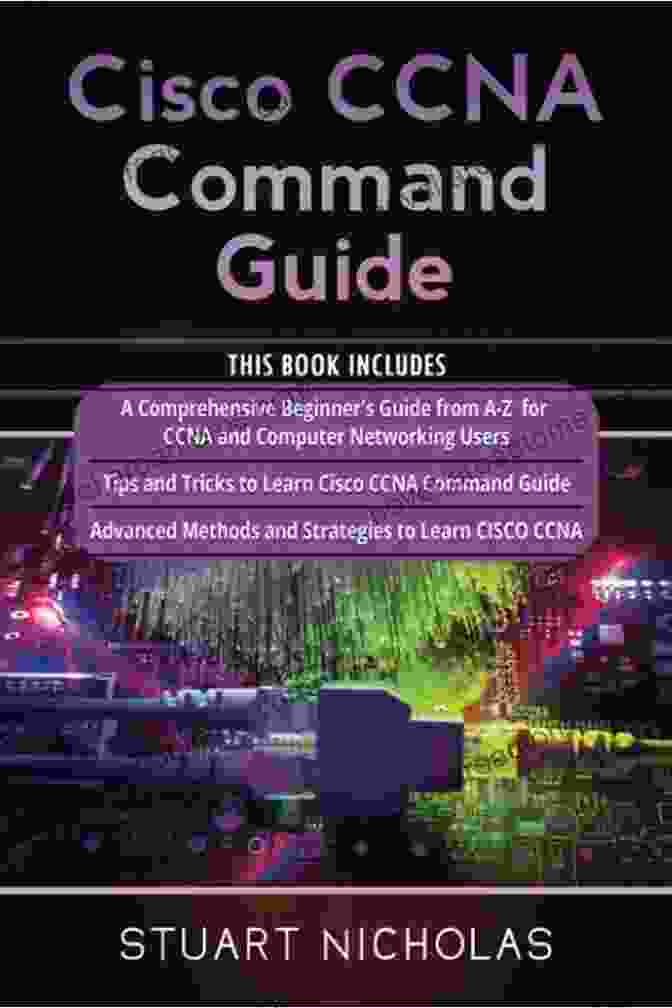 This Includes Comprehensive Beginner Guide From For Ccna And Computer Cisco CCNA Command Guide: This Includes A Comprehensive Beginner S Guide From A Z For CCNA And Computer Networking Users+ Tips And Tricks To Learn Cisco CCNA Command Guide+ Advanced Methods