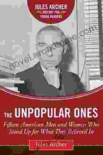 The Unpopular Ones: Fifteen American Men And Women Who Stood Up For What They Believed In (Jules Archer History For Young Readers)