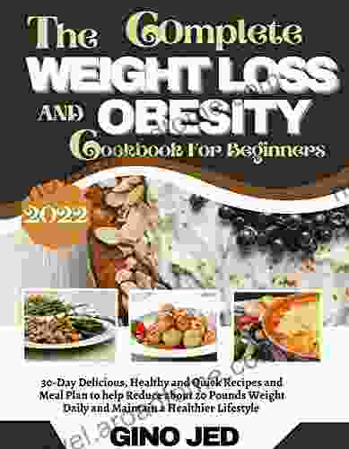 The Complete WEIGHT LOSS AND OBESITY Cookbook For Beginners 2024: 30 Day Delicious Healthy and Quick Recipes and Meal Plan to Help Reduce About 20 Pounds Daily and Maintain a Healthier Lif