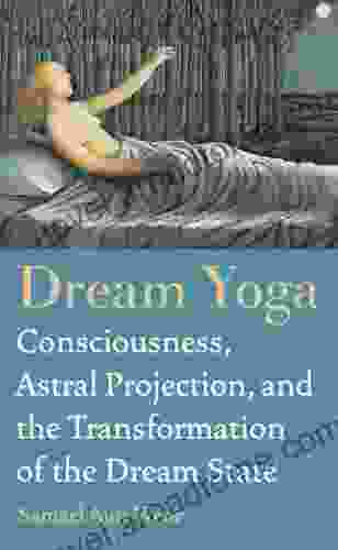 Dream Yoga: Consciousness Astral Projection and the Transformation of the Dream State: Become Conscious in the World of Dreams