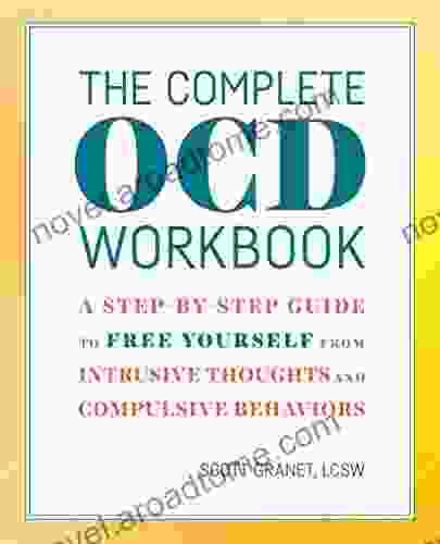 The Complete OCD Workbook: A Step By Step Guide To Free Yourself From Intrusive Thoughts And Compulsive Behaviors