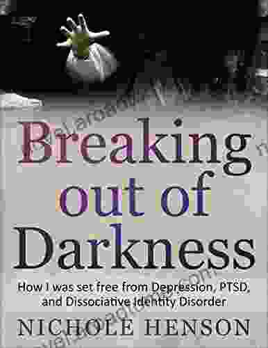 Breaking Out Of Darkness: How I Was Set Free From Depression PTSD And Dissociative Identity Disorder