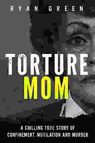 Torture Mom: A Chilling True Story of Confinement Mutilation and Murder (Ryan Green s True Crime)