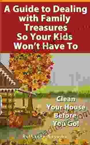 A Guide To Dealing With Family Treasures So Your Kids Won T Have To: Clean Your House Before You Go