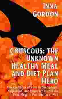 Couscous: The Unknown Healthy Meal And Diet Plan Hero: The Cookbook Of Fast Mediterranean Vegetarian And Low Carb Dishes For Easy Ways To Eat (and Live) Well PLUS 100 Secret Cooking Tips