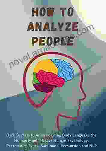 How To Analyze People: Dark Secrets To Analyze Using Body Language The Human Mind Master Human Psychology Personality Types Subliminal Persuasion And NLP