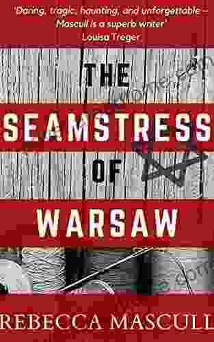 The Seamstress Of Warsaw: A Tale Of Endurance And Loss Family And Blood Stories And Histories That Questions The Nature Of Who We Are And Where We Are Going When The Road Ahead Is Burning