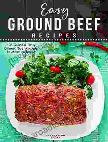 Easy Ground Beef Recipes: 135 Quick Tasty Ground Beef Recipes to Make at Home