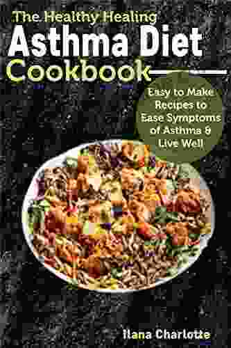 The Healthy Healing Asthma Diet Cookbook: Easy to Make Recipes to Ease Symptoms of Asthma Live Well