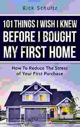 101 Things I Wish I Knew Before I Bought My First Home: How To Reduce The Stress Of Your First Purchase