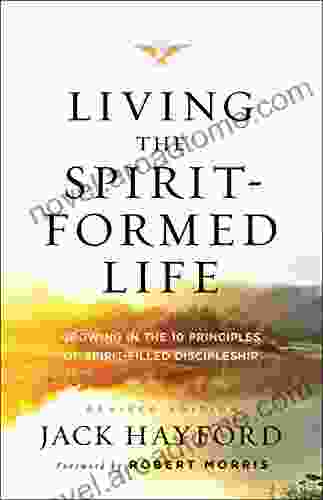 Living the Spirit Formed Life: Growing in the 10 Principles of Spirit Filled Discipleship