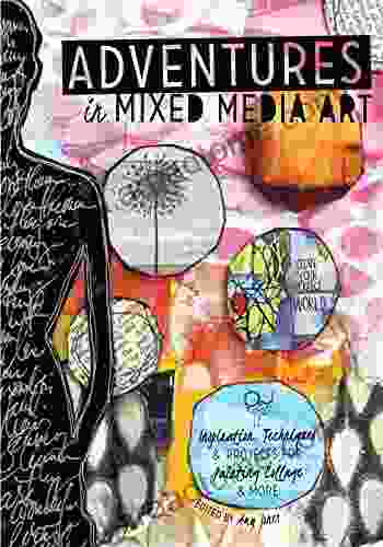 Adventures In Mixed Media Art: Inspiration Techniques And Projects For Painting Collage And More