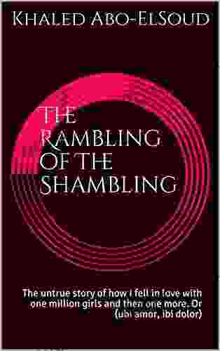 The Rambling Of The Shambling: The Untrue Story Of How I Fell In Love With One Million Girls And Then One More Or (ubi Amor Ibi Dolor)
