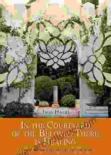 In The Courtyard Of The Beloved There Is Healing: A Danish Woman S Journey Into Spiritual Islam