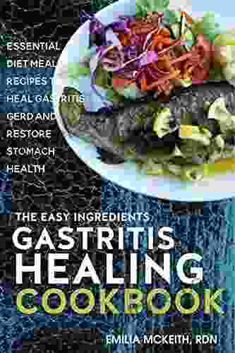 The Easy Ingredients Gastritis Healing Cookbook: Essential Diet Meal Recipes to Heal Gastritis GERD and Restore Stomach Health