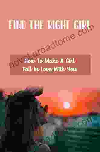 Find The Right Girl: How To Make A Girl Fall In Love With You