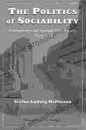 The Politics of Sociability: Freemasonry and German Civil Society 1840 1918 (Social History Popular Culture And Politics In Germany)