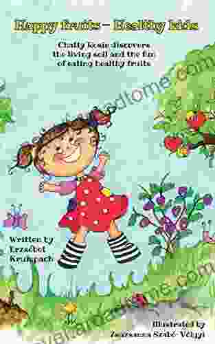 Happy Fruits Healthy Kids: Chatty Rosie Discovers The Living Soil And The Fun Of Eating Healthy Fruits