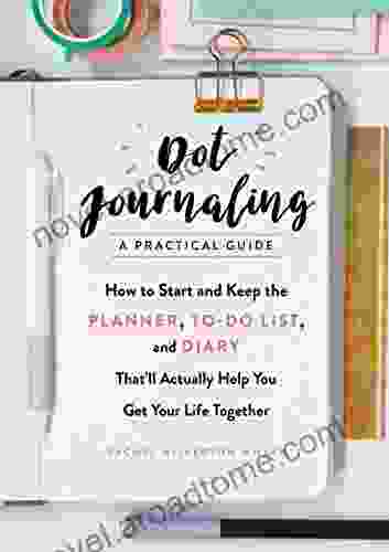 Dot Journaling A Practical Guide: How To Start And Keep The Planner To Do List And Diary That Ll Actually Help You Get Your Life Together