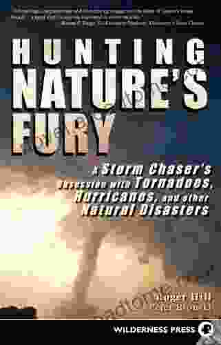 Hunting Nature S Fury: A Storm Chaser S Obsession With Tornadoes Hurricanes And Other Natural Disasters