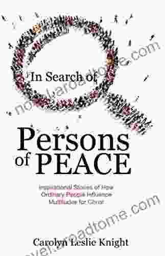 In Search Of Persons Of Peace: Inspirational Stories Of How Ordinary People Influence Multitudes For Christ