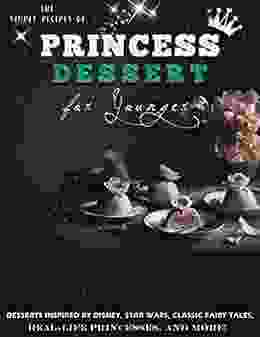 The Simple Recipes Of Princess Dessert For Younger: Desserts Inspired By Disney Star Wars Classic Fairy Tales Real Life Princesses And More