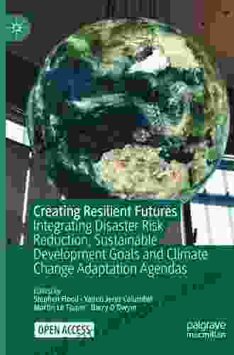 Creating Resilient Futures: Integrating Disaster Risk Reduction Sustainable Development Goals And Climate Change Adaptation Agendas