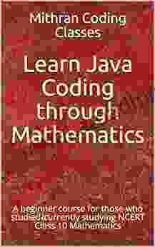 Learn Java Coding Through Mathematics: A Beginner Course For Those Who Studied/currently Studying NCERT Class 10 Mathematics (Code Through Mathematics 1)