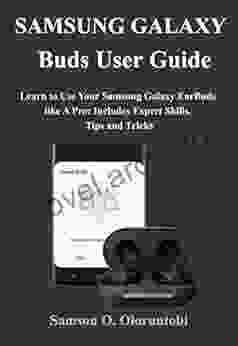 Samsung Galaxy Buds User Guide: Learn to Use Your Samsung Galaxy EarBuds like A Pro: Includes Expert Skills Tips and Tricks