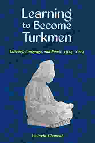 Learning to Become Turkmen: Literacy Language and Power 1914 2024 (Central Eurasia in Context)