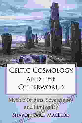 Celtic Cosmology and the Otherworld: Mythic Origins Sovereignty and Liminality