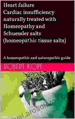 Heart failure Cardiac insufficiency naturally treated with Homeopathy and Schuessler salts (homeopathic tissue salts): A homeopathic and naturopathic guide