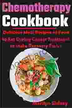 Chemotherapy Cookbook: Delicious Meal Recipes Of Food To Eat During Cancer Treatment To Make Recovery Easier