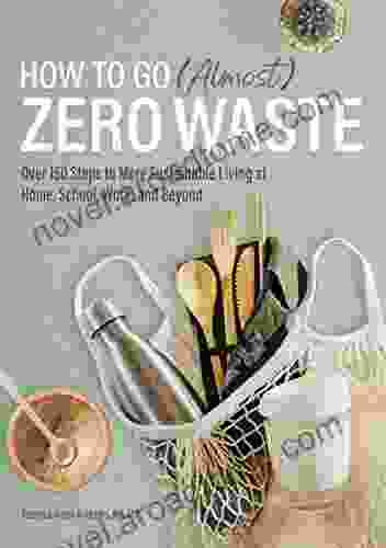 How To Go (Almost) Zero Waste: Over 150 Steps To More Sustainable Living At Home School Work And Beyond