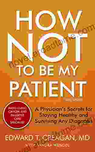 How Not to Be My Patient: A Physician s Secrets for Staying Healthy and Surviving Any Diagnosis REVISED 3rd edition