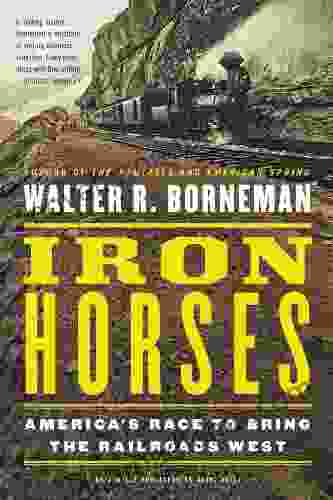 Iron Horses: America s Race to Bring the Railroads West