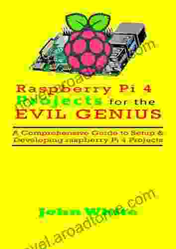 RASPBERRY PI 4 PROJECTS FOR THE EVIL GENIUS: A Comprehensive Guide To Setup Developing Raspberry Pi 4 Projects