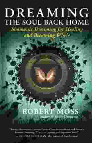 Dreaming The Soul Back Home: Shamanic Dreaming For Healing And Becoming Whole