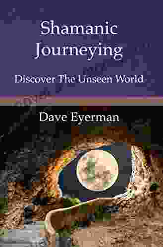 Shamanic Journeying: Discover the Unseen World