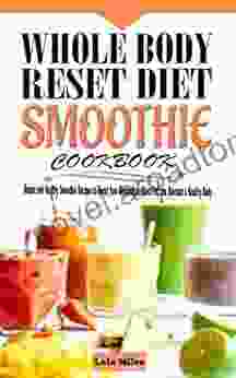 Whole Body Reset Diet Smoothie Cookbook: Simple And Healthy Smoothie Recipes To Boost Your Metabolism Blast Fat And Maintain A Healthy Body