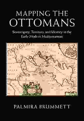 Mapping The Ottomans: Sovereignty Territory And Identity In The Early Modern Mediterranean