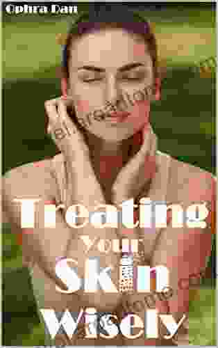 Treating Your Skin Wisely: Step By Step How To Heal Your Skin And Achieve Better Health