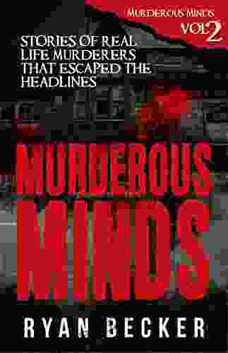 Murderous Minds Volume 1: Stories Of Real Life Murderers That Escaped The Headlines