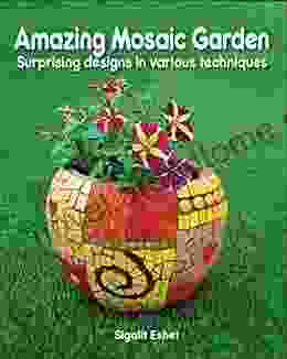 Amazing Mosaic Garden: Surprising Designs In Various Techniques (Art And Crafts 9)
