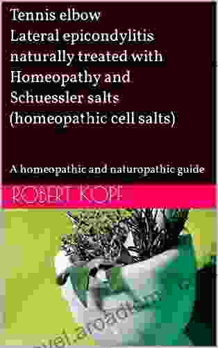 Tennis Elbow Lateral Epicondylitis Naturally Treated With Homeopathy And Schuessler Salts (homeopathic Cell Salts): A Homeopathic And Naturopathic Guide