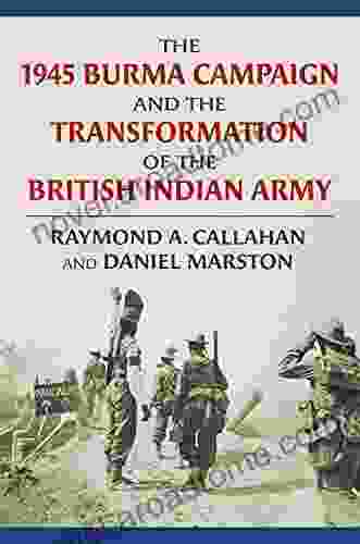 The 1945 Burma Campaign And The Transformation Of The British Indian Army